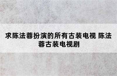 求陈法蓉扮演的所有古装电视 陈法蓉古装电视剧